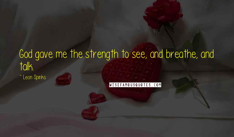 Leon Spinks Quotes: God gave me the strength to see, and breathe, and talk.