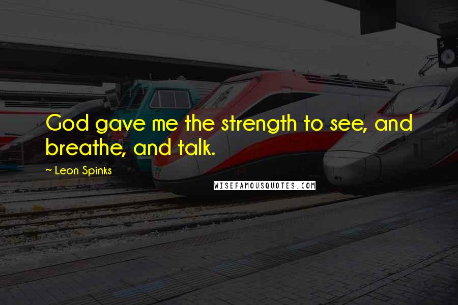 Leon Spinks Quotes: God gave me the strength to see, and breathe, and talk.