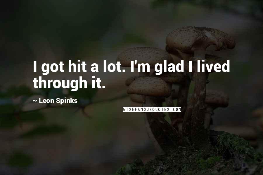 Leon Spinks Quotes: I got hit a lot. I'm glad I lived through it.