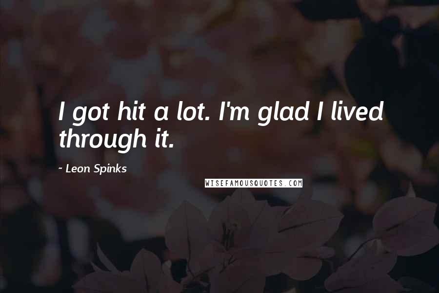 Leon Spinks Quotes: I got hit a lot. I'm glad I lived through it.