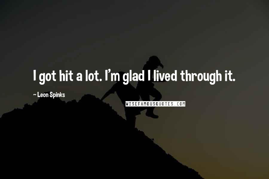 Leon Spinks Quotes: I got hit a lot. I'm glad I lived through it.