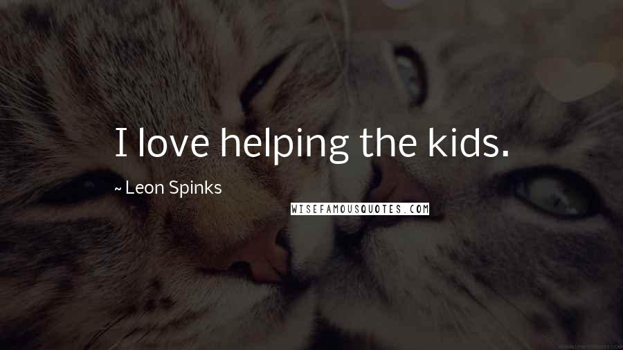 Leon Spinks Quotes: I love helping the kids.