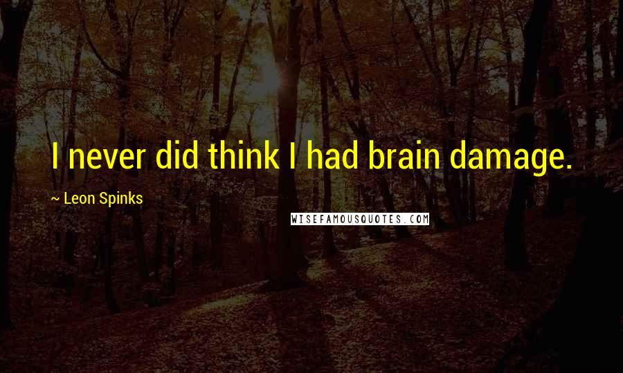 Leon Spinks Quotes: I never did think I had brain damage.