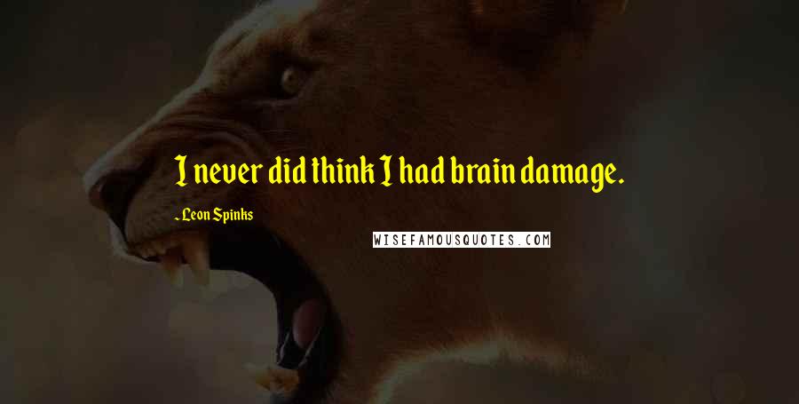 Leon Spinks Quotes: I never did think I had brain damage.