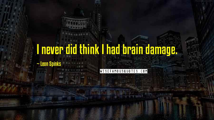 Leon Spinks Quotes: I never did think I had brain damage.