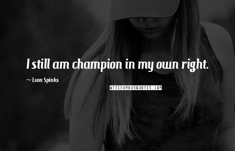 Leon Spinks Quotes: I still am champion in my own right.