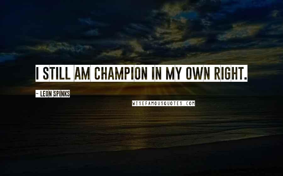 Leon Spinks Quotes: I still am champion in my own right.