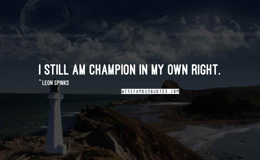 Leon Spinks Quotes: I still am champion in my own right.