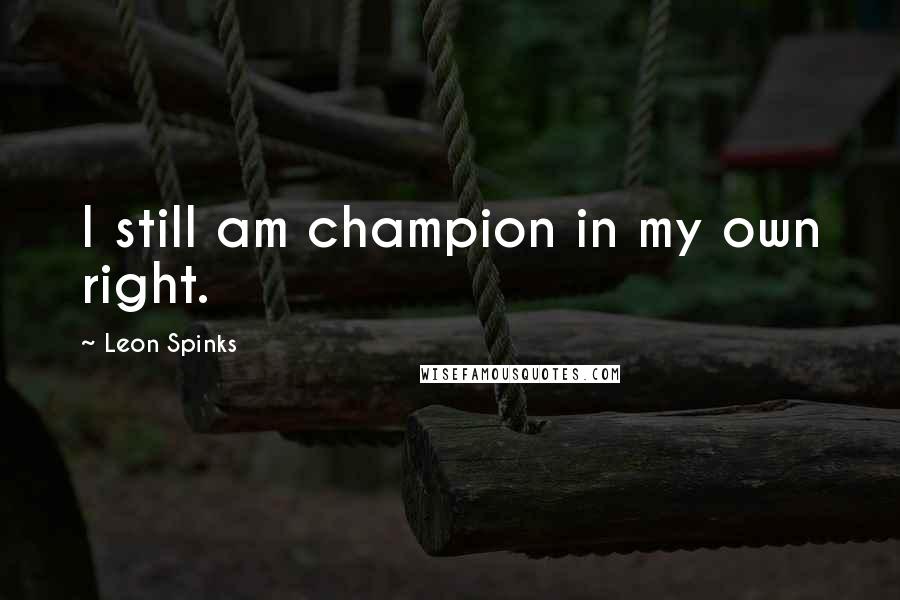 Leon Spinks Quotes: I still am champion in my own right.