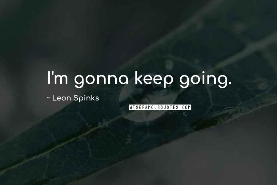 Leon Spinks Quotes: I'm gonna keep going.