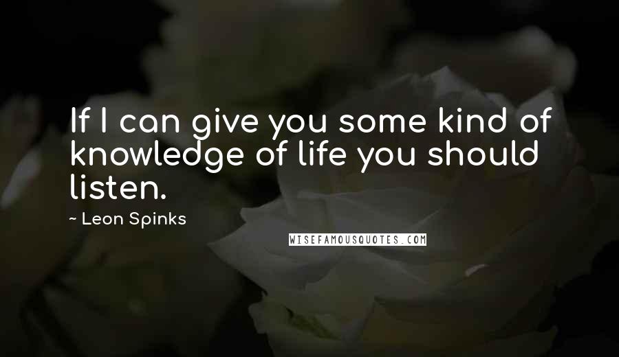 Leon Spinks Quotes: If I can give you some kind of knowledge of life you should listen.