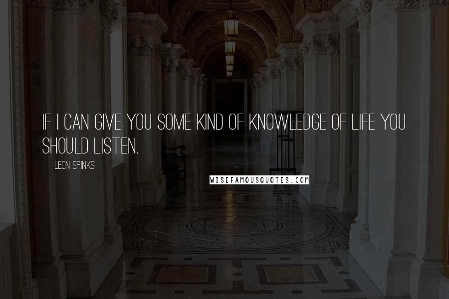 Leon Spinks Quotes: If I can give you some kind of knowledge of life you should listen.