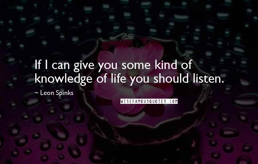 Leon Spinks Quotes: If I can give you some kind of knowledge of life you should listen.