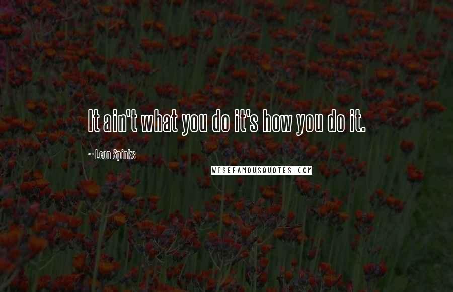 Leon Spinks Quotes: It ain't what you do it's how you do it.