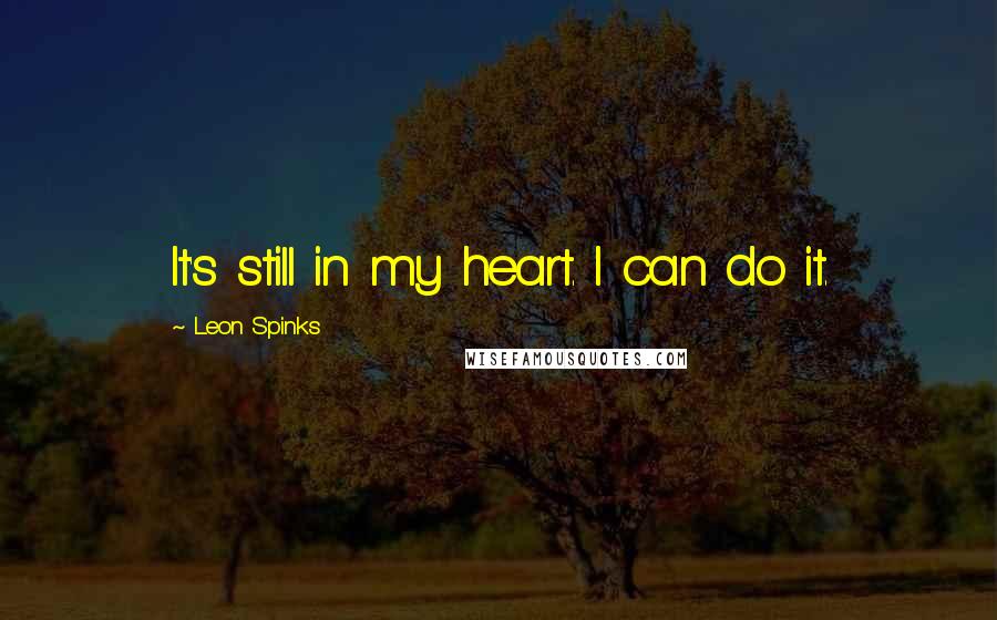 Leon Spinks Quotes: It's still in my heart. I can do it.