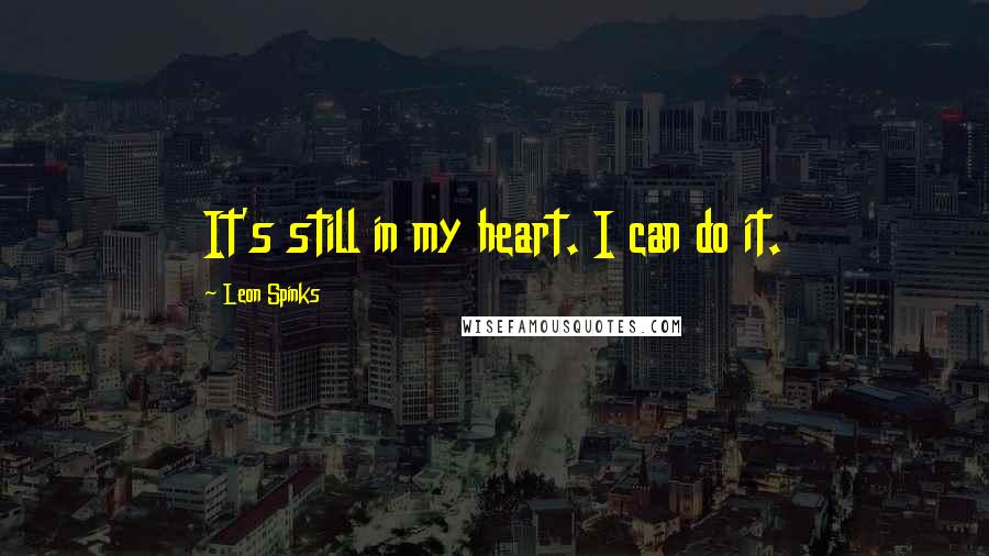 Leon Spinks Quotes: It's still in my heart. I can do it.