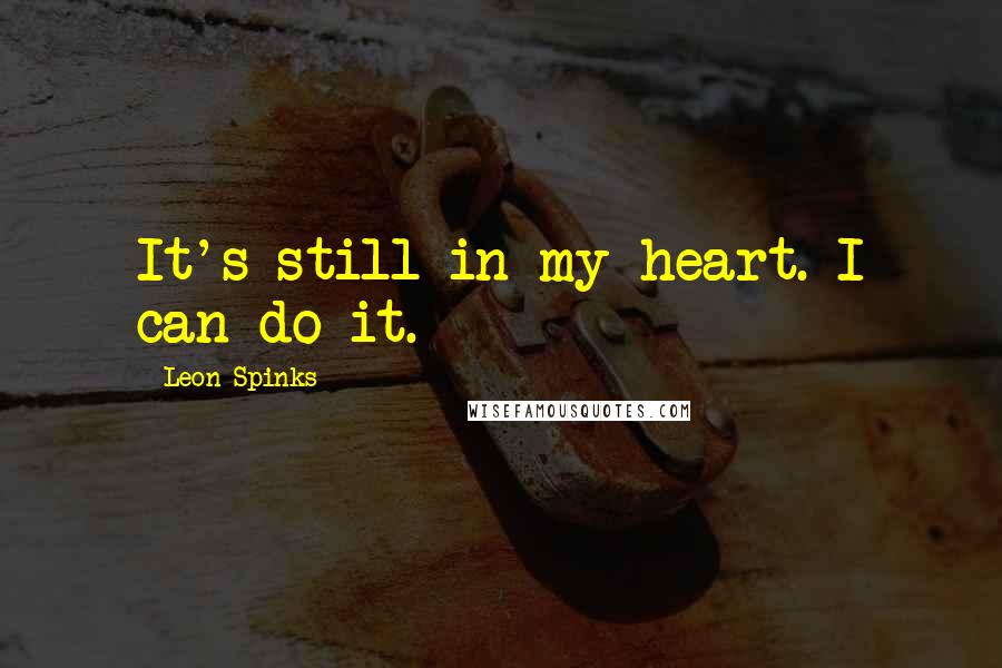 Leon Spinks Quotes: It's still in my heart. I can do it.