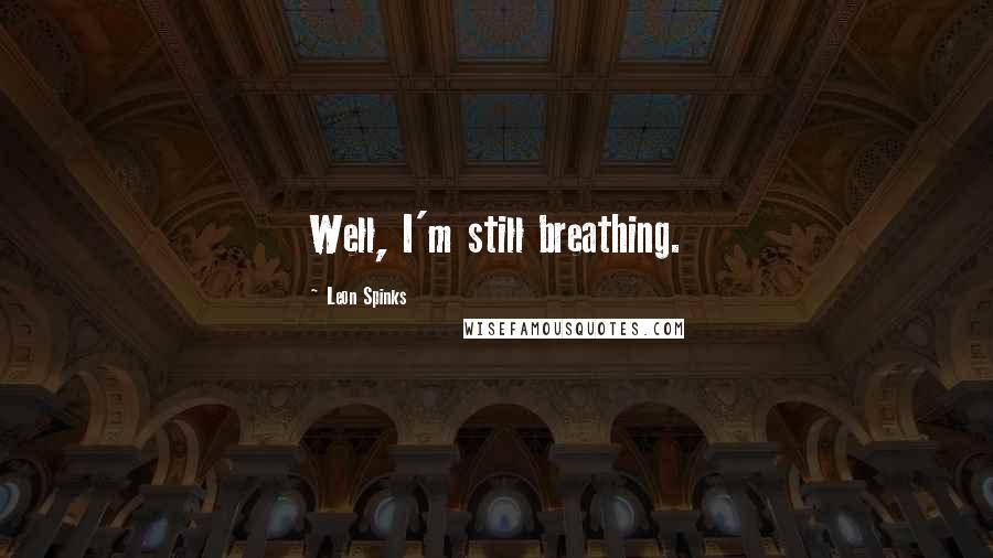 Leon Spinks Quotes: Well, I'm still breathing.