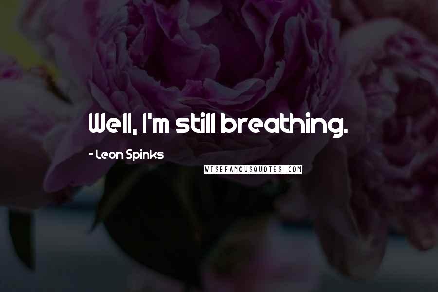 Leon Spinks Quotes: Well, I'm still breathing.