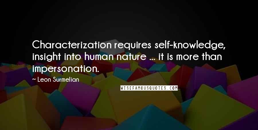 Leon Surmelian Quotes: Characterization requires self-knowledge, insight into human nature ... it is more than impersonation.