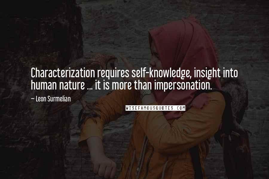 Leon Surmelian Quotes: Characterization requires self-knowledge, insight into human nature ... it is more than impersonation.