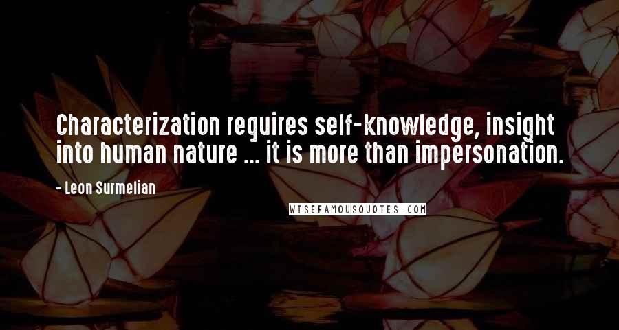 Leon Surmelian Quotes: Characterization requires self-knowledge, insight into human nature ... it is more than impersonation.