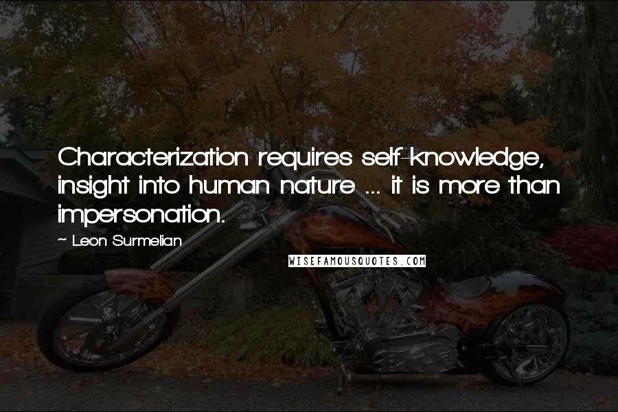 Leon Surmelian Quotes: Characterization requires self-knowledge, insight into human nature ... it is more than impersonation.