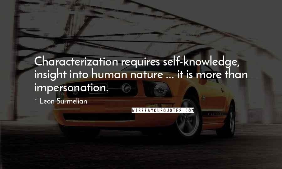 Leon Surmelian Quotes: Characterization requires self-knowledge, insight into human nature ... it is more than impersonation.