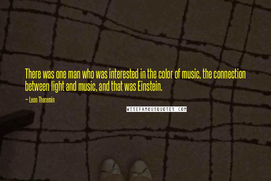 Leon Theremin Quotes: There was one man who was interested in the color of music, the connection between light and music, and that was Einstein.