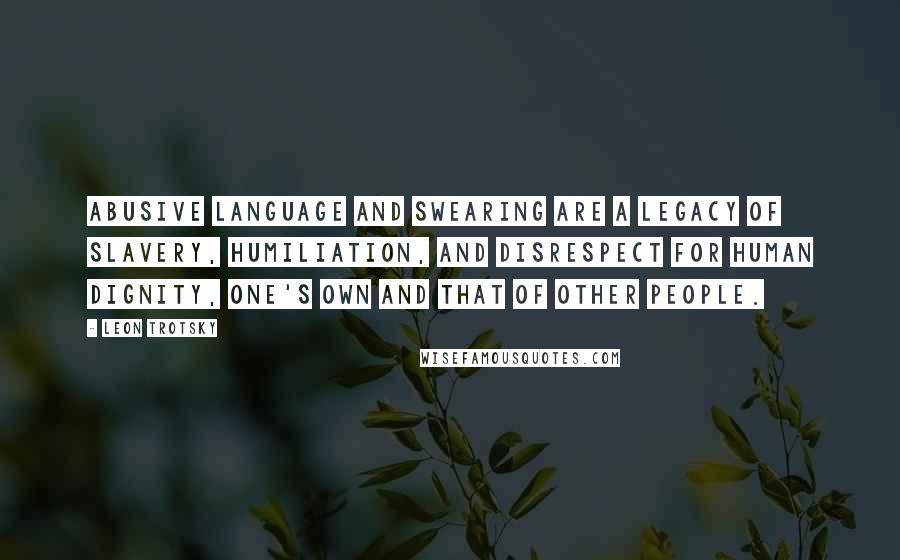 Leon Trotsky Quotes: Abusive language and swearing are a legacy of slavery, humiliation, and disrespect for human dignity, one's own and that of other people.