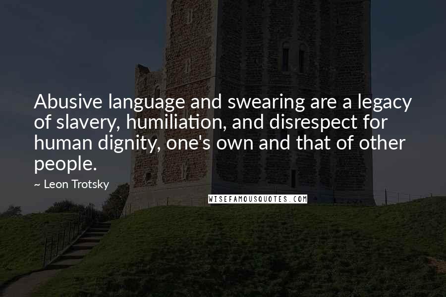 Leon Trotsky Quotes: Abusive language and swearing are a legacy of slavery, humiliation, and disrespect for human dignity, one's own and that of other people.