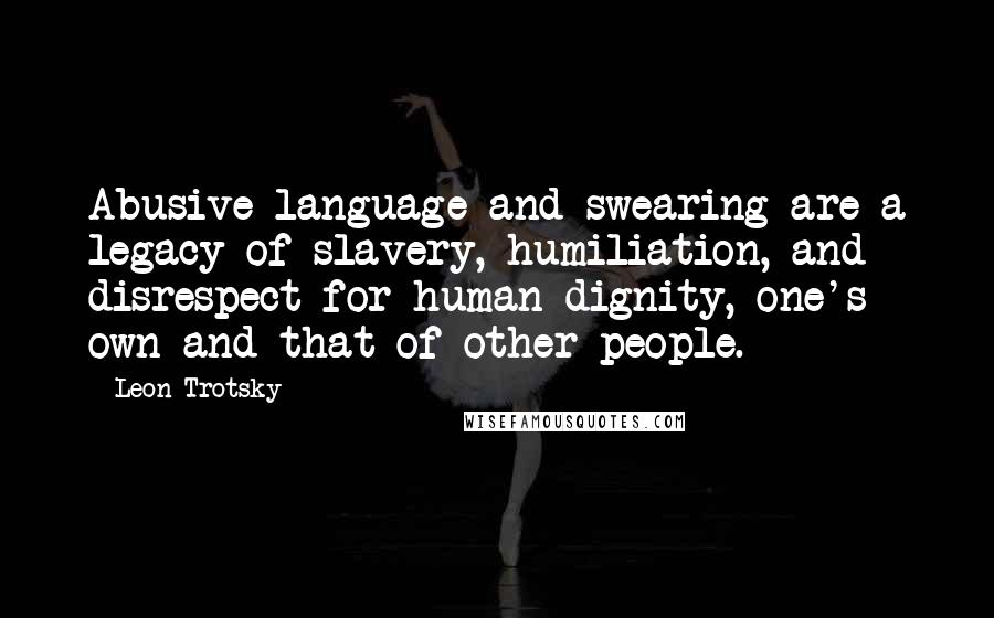 Leon Trotsky Quotes: Abusive language and swearing are a legacy of slavery, humiliation, and disrespect for human dignity, one's own and that of other people.