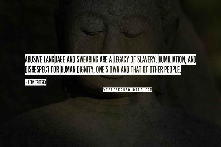 Leon Trotsky Quotes: Abusive language and swearing are a legacy of slavery, humiliation, and disrespect for human dignity, one's own and that of other people.
