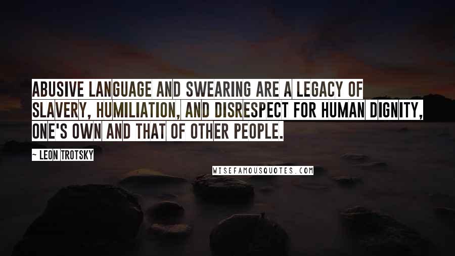 Leon Trotsky Quotes: Abusive language and swearing are a legacy of slavery, humiliation, and disrespect for human dignity, one's own and that of other people.