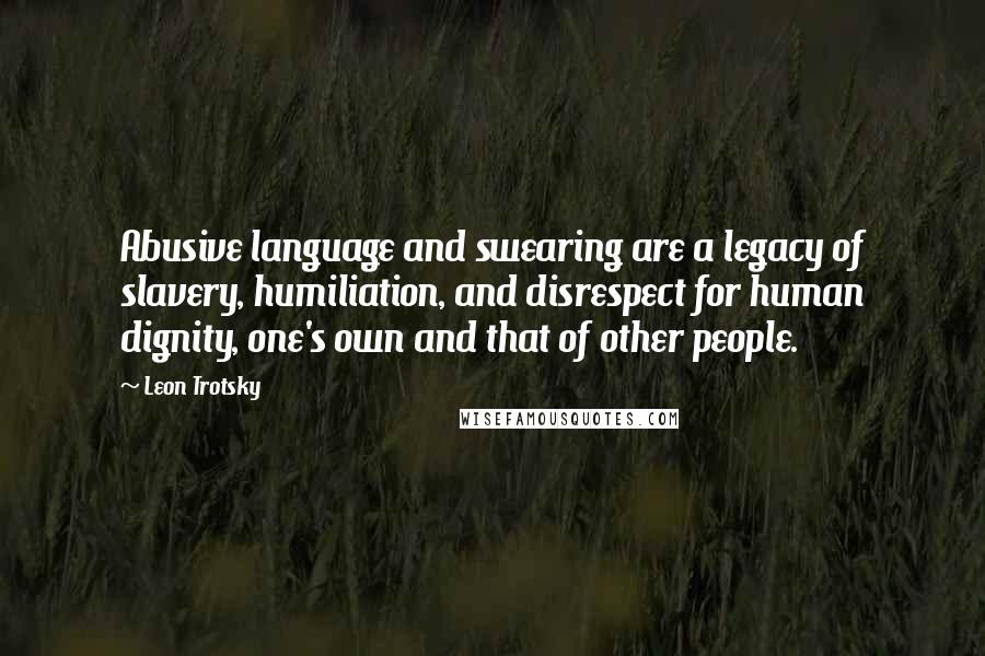 Leon Trotsky Quotes: Abusive language and swearing are a legacy of slavery, humiliation, and disrespect for human dignity, one's own and that of other people.