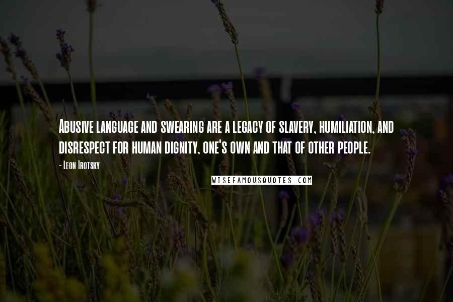 Leon Trotsky Quotes: Abusive language and swearing are a legacy of slavery, humiliation, and disrespect for human dignity, one's own and that of other people.