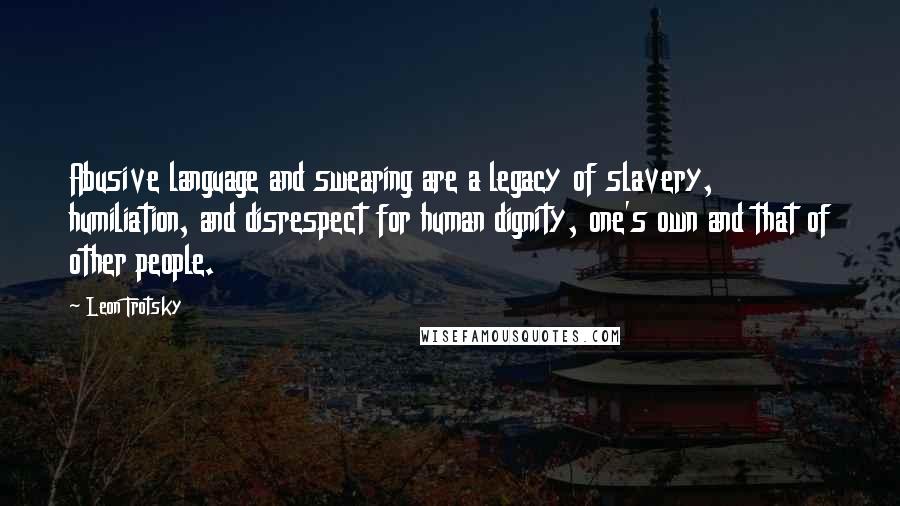 Leon Trotsky Quotes: Abusive language and swearing are a legacy of slavery, humiliation, and disrespect for human dignity, one's own and that of other people.