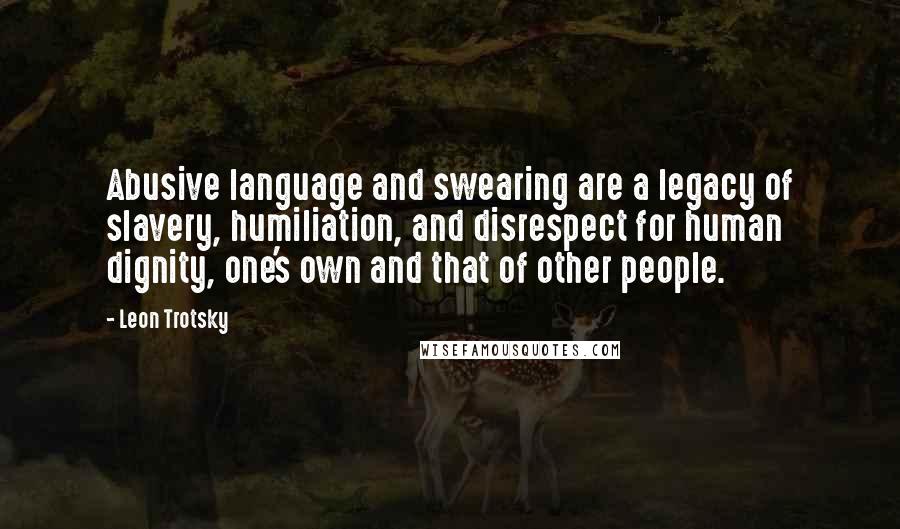 Leon Trotsky Quotes: Abusive language and swearing are a legacy of slavery, humiliation, and disrespect for human dignity, one's own and that of other people.