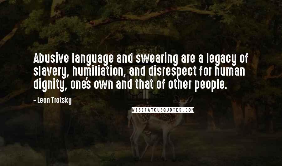 Leon Trotsky Quotes: Abusive language and swearing are a legacy of slavery, humiliation, and disrespect for human dignity, one's own and that of other people.