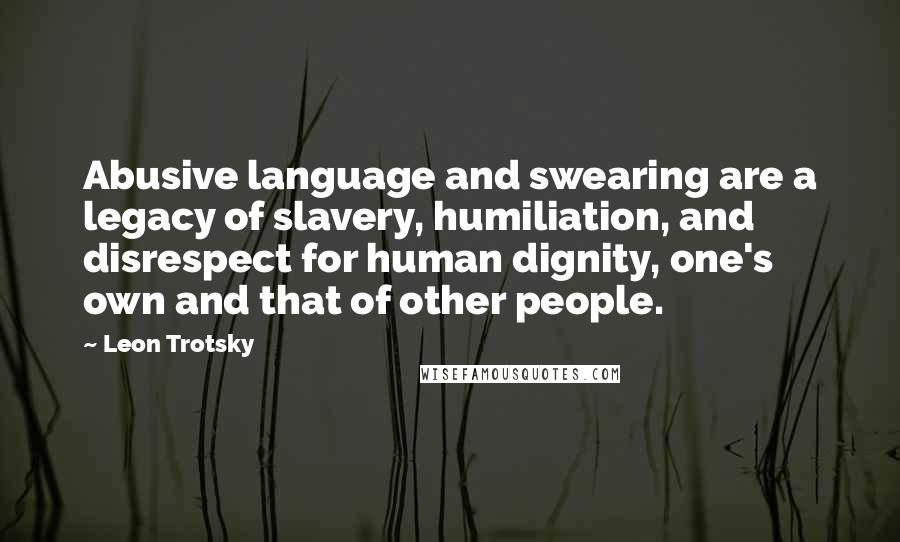 Leon Trotsky Quotes: Abusive language and swearing are a legacy of slavery, humiliation, and disrespect for human dignity, one's own and that of other people.