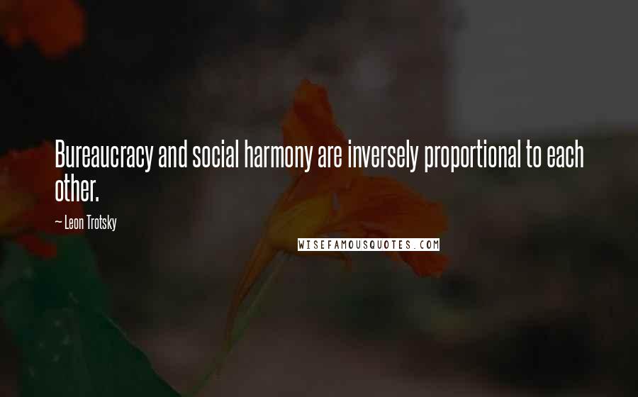 Leon Trotsky Quotes: Bureaucracy and social harmony are inversely proportional to each other.