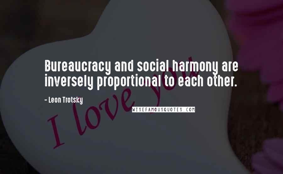 Leon Trotsky Quotes: Bureaucracy and social harmony are inversely proportional to each other.