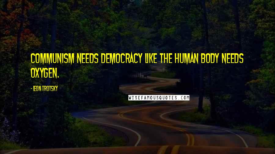 Leon Trotsky Quotes: Communism needs democracy like the human body needs oxygen.