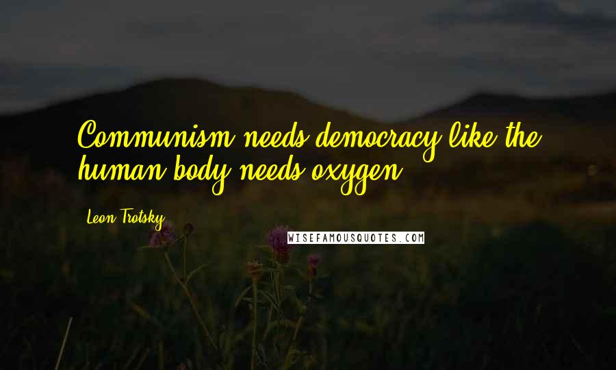 Leon Trotsky Quotes: Communism needs democracy like the human body needs oxygen.