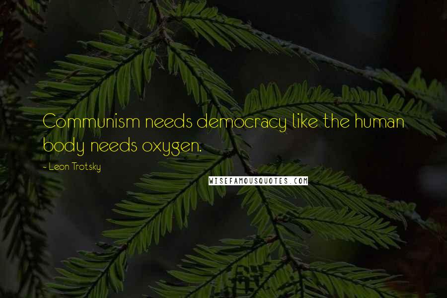 Leon Trotsky Quotes: Communism needs democracy like the human body needs oxygen.