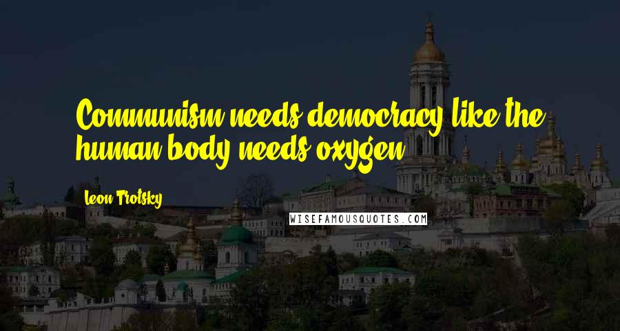 Leon Trotsky Quotes: Communism needs democracy like the human body needs oxygen.