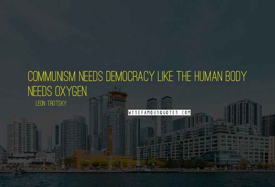 Leon Trotsky Quotes: Communism needs democracy like the human body needs oxygen.