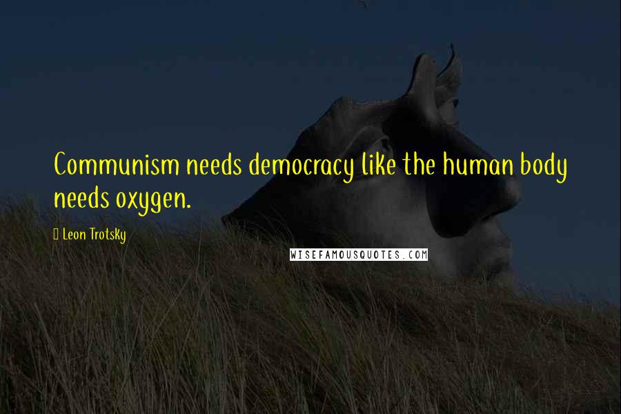 Leon Trotsky Quotes: Communism needs democracy like the human body needs oxygen.