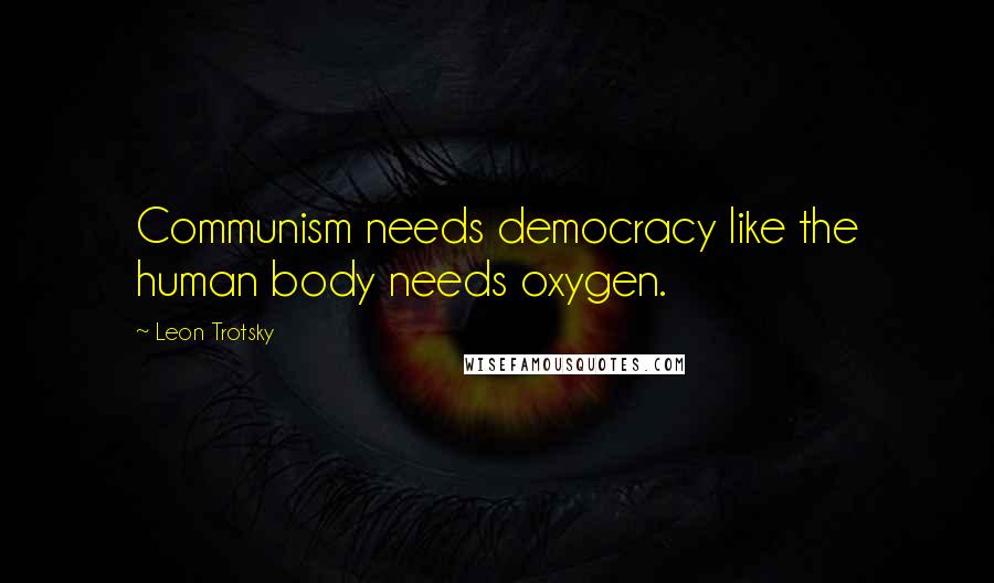 Leon Trotsky Quotes: Communism needs democracy like the human body needs oxygen.