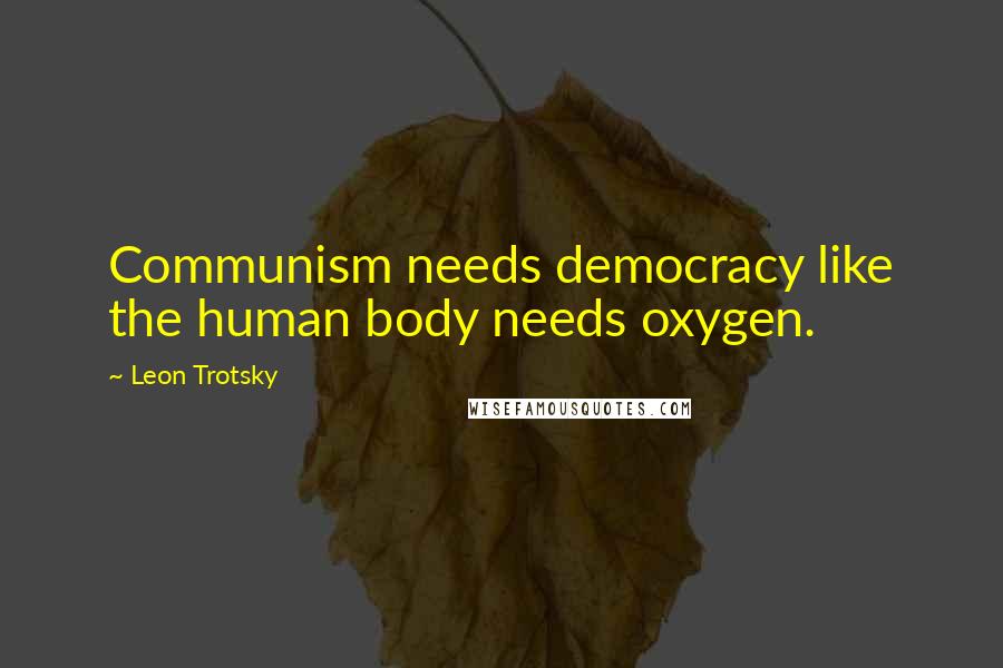 Leon Trotsky Quotes: Communism needs democracy like the human body needs oxygen.